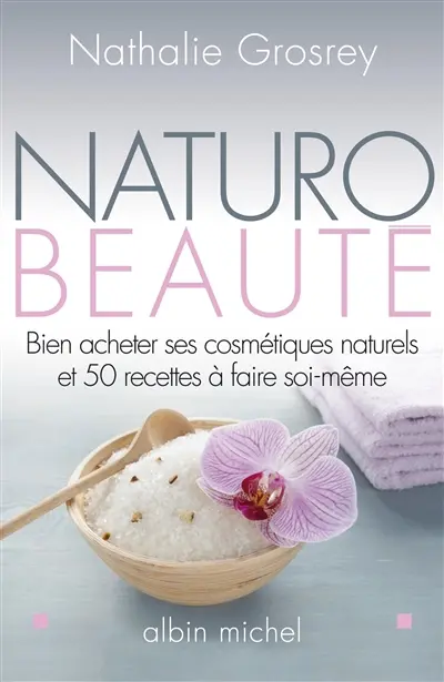 Naturo-beauté : bien acheter ses cosmétiques naturels et 50 recettes à faire soi-même