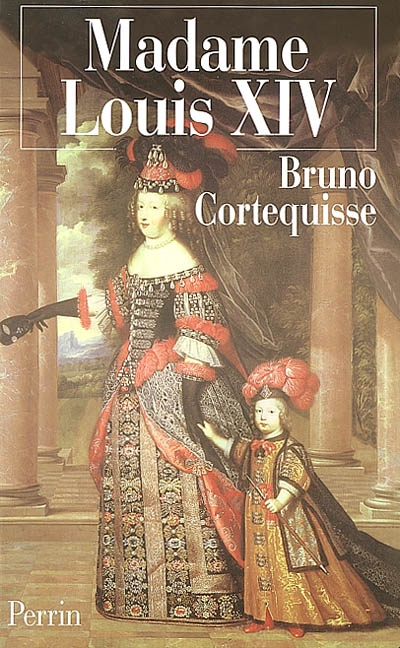 Madame Louis XIV : Marie-Thérèse d'Autriche