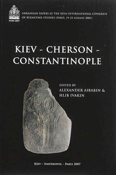 Kiev, Cherson, Constantinople : Ukrainian papers at the XXth International congress of Byzantine studies, Paris, 19-25 August 2001