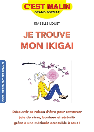 Je trouve mon ikigai : découvrir sa raison d'être pour retrouver joie de vivre, bonheur et sérénité grâce à une méthode accessible à tous !