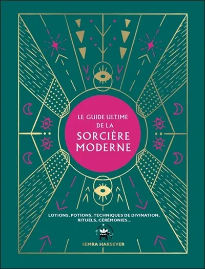 Le guide ultime de la sorcière moderne : lotions, potions, techniques de divination, rituels, cérémonies
