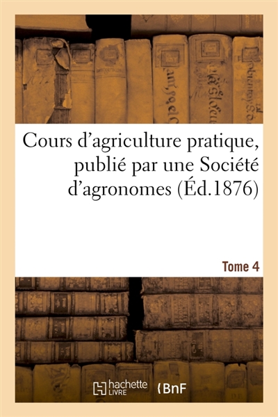 Cours d'agriculture pratique, publié par une Société d'agronomes Tome 4
