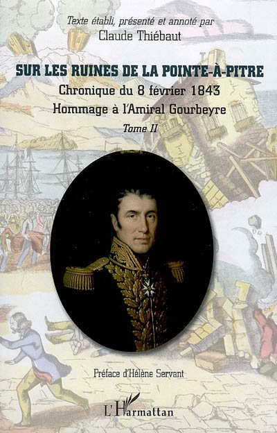 Sur les ruines de la Pointe-à-Pitre : chronique du 8 février 1843 : recueil de documents et pièces officielles... : hommage à l'amiral Gourbeyre. Vol. 2