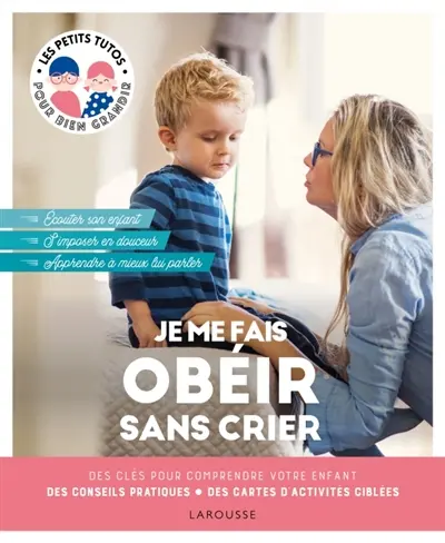 Je me fais obéir sans crier : des clés pour comprendre votre enfant, des conseils pratiques, des cartes d'activités ciblées : écouter son enfant, s'imposer en douceur, apprendre à mieux lui parler