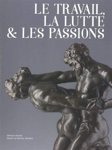 Le travail, la lutte & les passions : bronzes belges au tournant du XXe siècle : autour de la donation Philippe et Françoise Mongin