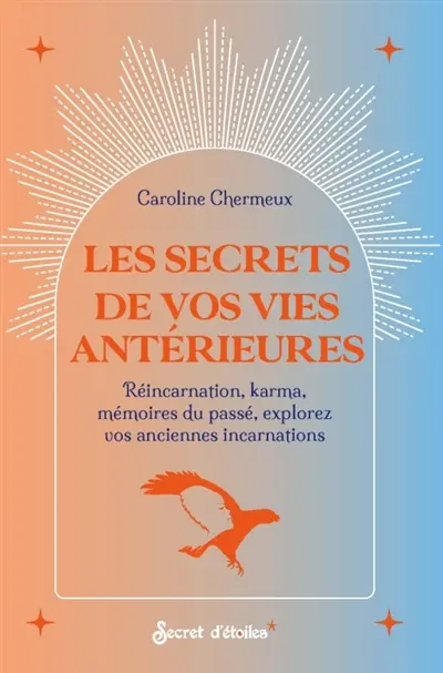 Les secrets de vos vies antérieures : réincarnation, karma, mémoires du passé, explorez vos anciennes incarnations