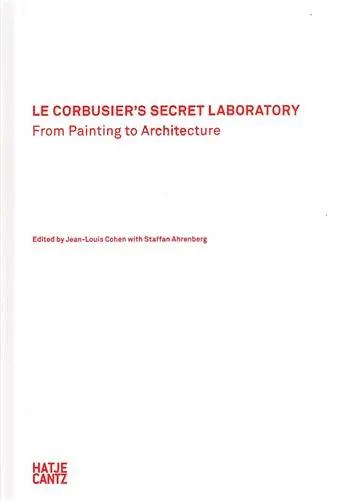 Le Corbusier´s Secret Laboratory From Painting to Architecture