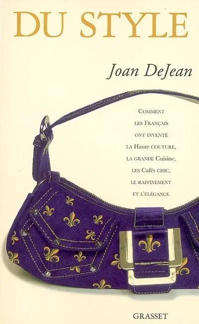 Du style : comment les Français ont inventé la haute couture, la grande cuisine, les cafés chic, le raffinement et l'élégance