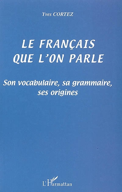 Le français que l'on parle : son vocabulaire, sa grammaire, ses origines