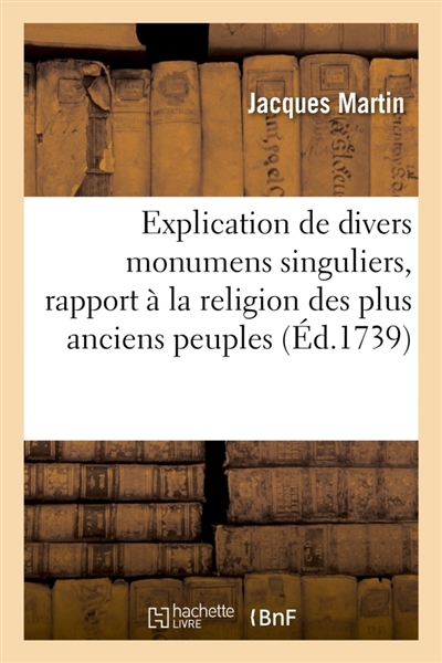 Explication de divers monumens singuliers, qui ont rapport à la religion des plus anciens peuples : avec l'examen de la dernière édition des ouvrages de S. Jérôme et un traité sur l'astrologie