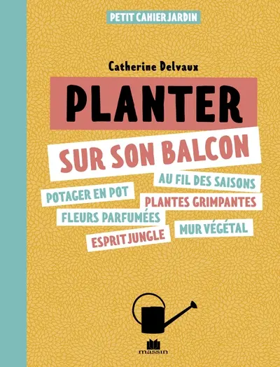 Planter sur son balcon : potager en pot, au fil des saisons, fleurs parfumées, plantes grimpantes, esprit jungle, mur végétal