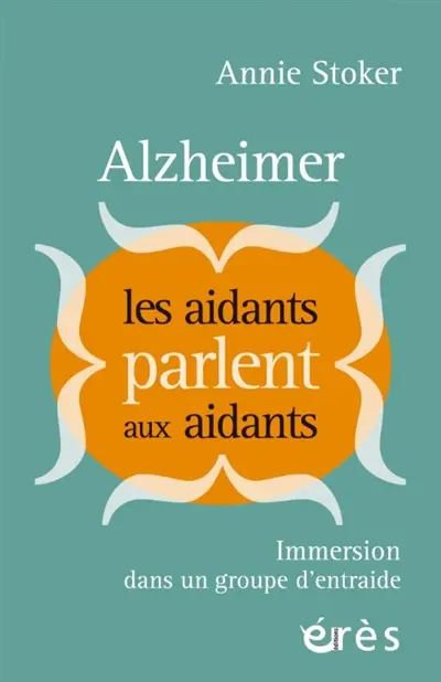 Alzheimer : les aidants parlent aux aidants : immersion dans un groupe d'entraide