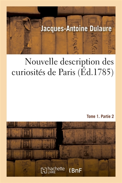 Nouvelle description des curiosités de Paris. Tome 1. Partie 2