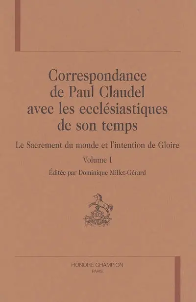 Correspondance de Paul Claudel avec les ecclésiastiques de son temps : le sacrement du monde et l'intention de gloire. Vol. 1