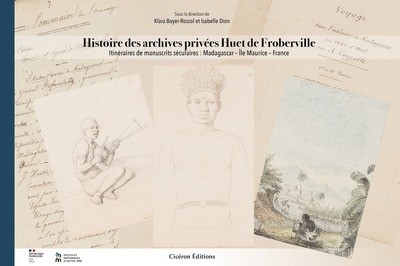 Histoire des archives privées Huet de Froberville : itinéraires de manuscrits séculaires : Madagascar, île Maurice, France