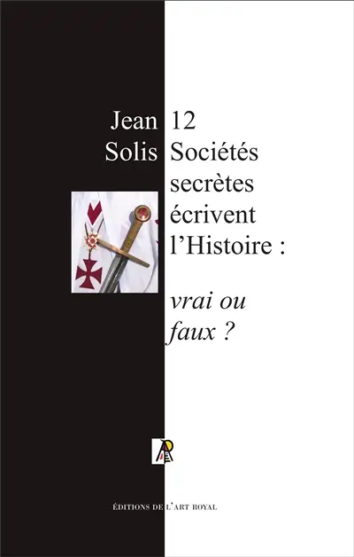 12 sociétés secrètes écrivent l'histoire : vrai ou faux ? : cinquième édition