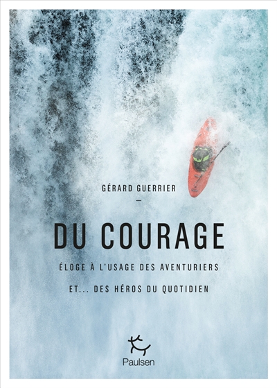Du courage : éloge à l'usage des aventuriers et... des héros du quotidien - Gérard Guerrier
