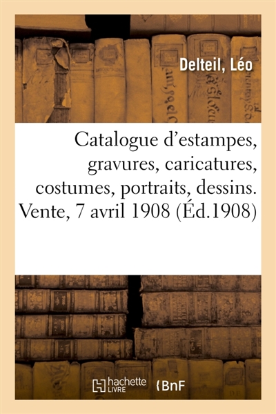 Catalogue d'estampes anciennes et modernes, gravures en noir et en couleurs du XVIIIe siècle : caricatures, costumes, portraits, dessins, etc vente 7 avril 1908