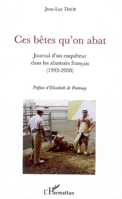 Ces bêtes qu'on abat : journal d'un enquêteur dans les abattoirs français (1993-2008)