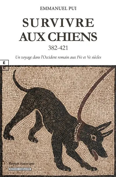Survivre aux chiens : 382-421 : un voyage dans l'Occident romain aux IVe et Ve siècles