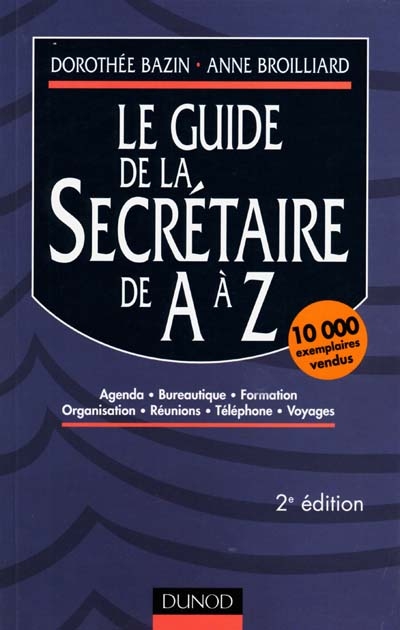 Le guide de la secrétaire de A à Z : agenda, bureautique, formation, organisation, réunions, téléphone, voyages