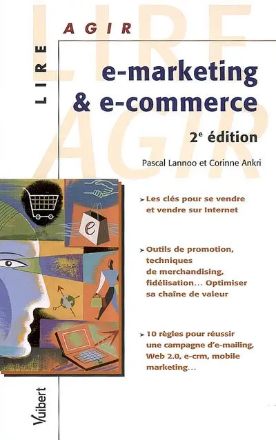 E-marketing et e-commerce : les clés pour se vendre et vendre sur Internet, outils de promotion, techniques de merchandising... : optimiser sa chaîne de valeur, 10 règles pour réussir une campagne d'e-mailing, Web2.0, e-crm, mobile marketing...