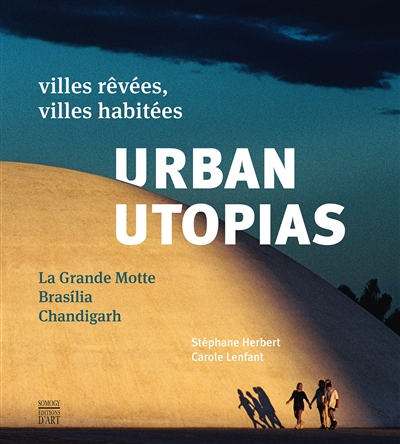 Urban utopias : villes rêvées, villes habitées : La Grande Motte, Brasilia, Chandigarh
