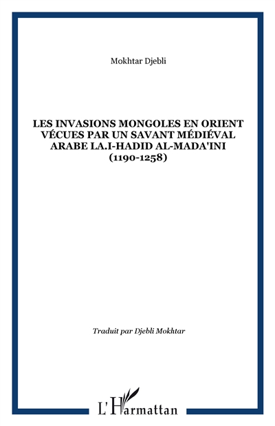Les invasions mongoles en Orient vécues par un savant médiéval arabe, Ibn Abî L-Hadîd Al-Madâ'inî (1190-1258 J.C.) : extrait du Sharh Nahj Al-Balâgha
