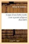 Copie d'une lettre écrite à un sçavant religieux, pour montrer : I, que le système de M. Descartes : et son opinion touchant les bestes n'ont rien de dangereux ; II, et que tout ce qu'il en a écrit...