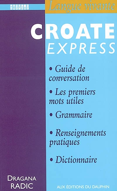 Croate express : guide de conversation, les premiers mots utiles, grammaire, renseignements pratiques, dictionnaire