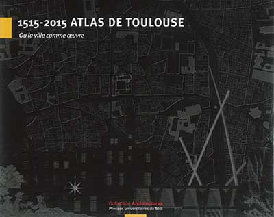 1515-2015 atlas de Toulouse : ou La ville comme oeuvre