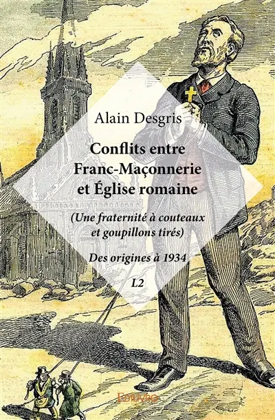 Conflits entre franc maçonnerie et église romaine : (Une fraternité à couteaux et goupillons tirés) : Des origines à 1934 - L2