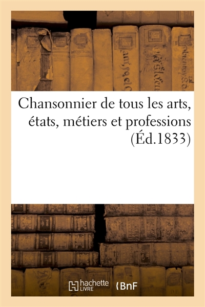 Chansonnier de tous les arts, états, métiers et professions : contenant des chansons des meilleurs auteurs