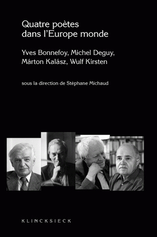 Quatre poètes dans l'Europe monde : Yves Bonnefoy, Michel Deguy, Marton Kalasz, Wulf Kirsten