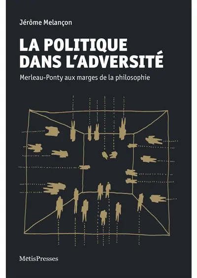 La politique dans l'adversité : Merleau-Ponty aux marges de la philosophie