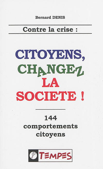 Contre la crise : citoyens, changez la société ! : 144 comportements citoyens