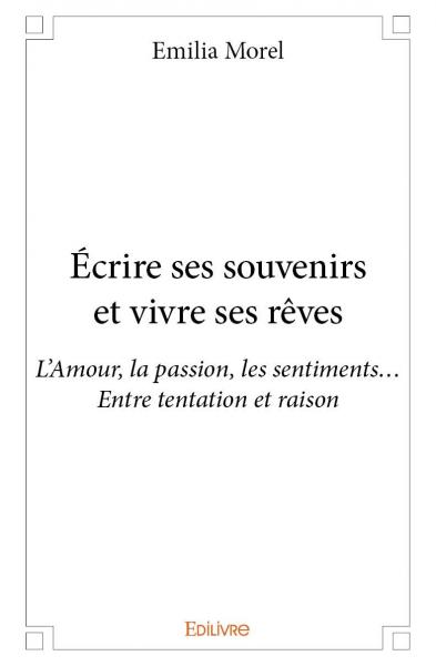 Écrire ses souvenirs et vivre ses rêves : L'Amour, la passion, les sentiments... Entre tentation et raison