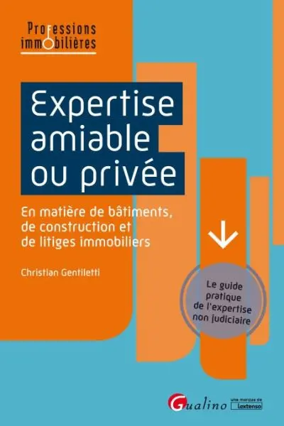 Expertise amiable ou privée : en matière de bâtiments, de construction et de litiges immobiliers : le guide pratique de l'expertise non judiciaire