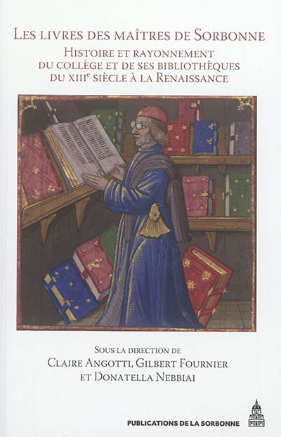 Les livres des maîtres de Sorbonne : histoire et rayonnement du collège et de ses bibliothèques du XIIIe siècle à la Renaissance
