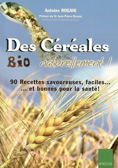 Des céréales bio naturellement ! : 90 recettes faciles, savoureuses et bonnes pour la santé !