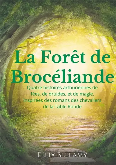 La Forêt de Brocéliande : Quatre histoires arthuriennes de fées, de druides, et de magie, inspirées des romans des chevaliers de la Table Ronde