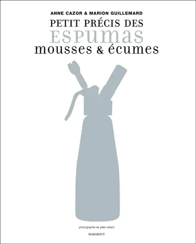Petit précis des espumas, mousses & écumes : 9 techniques pour comprendre, 64 recettes pour tester