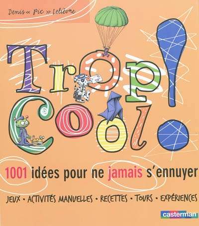 Trop cool ! : 1.001 idées pour ne jamais s'ennuyer