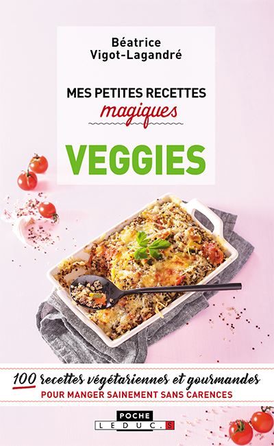 Mes petites recettes magiques veggies : 100 recettes végétariennes et gourmandes pour manger sainement sans carences