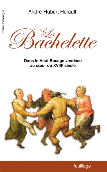 La Bachelette : dans le haut bocage vendéen au coeur du XVIIIe siècle : roman historique