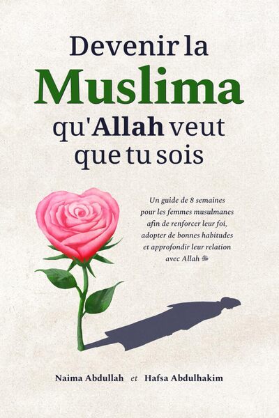 Devenir la Muslima qu'Allah veut que tu sois : un guide de 8 semaines pour les femmes musulmanes afin de renforcer leur foi, adopter de bonnes habitudes et approfondir leur relation avec Allah