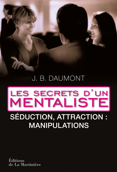 Les secrets d'un mentaliste. Vol. 2. Séduction, attraction : manipulations