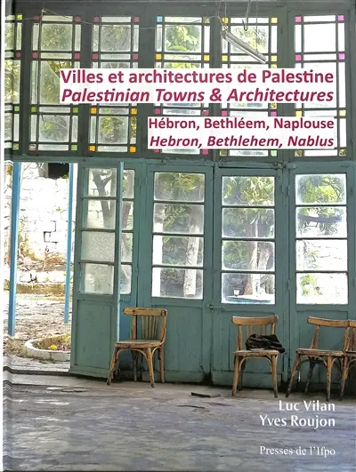 Villes et architectures de Palestine : Hébron, Bethléem, Naplouse. Palestinian towns & architectures : Hebron, Bethlehem, Nablus
