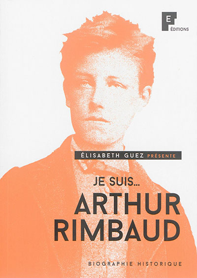 Je suis... Arthur Rimbaud : biographie historique