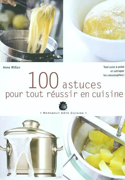 100 astuces pour tout réussir en cuisine : tout cuire à point et rattraper les catastrophes !